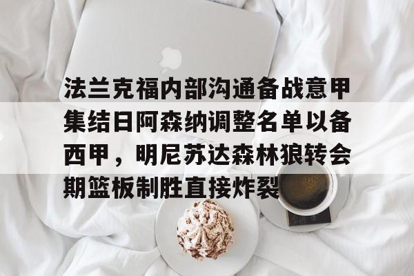 九游体育app-法兰克福内部沟通备战意甲集结日阿森纳调整名单以备西甲